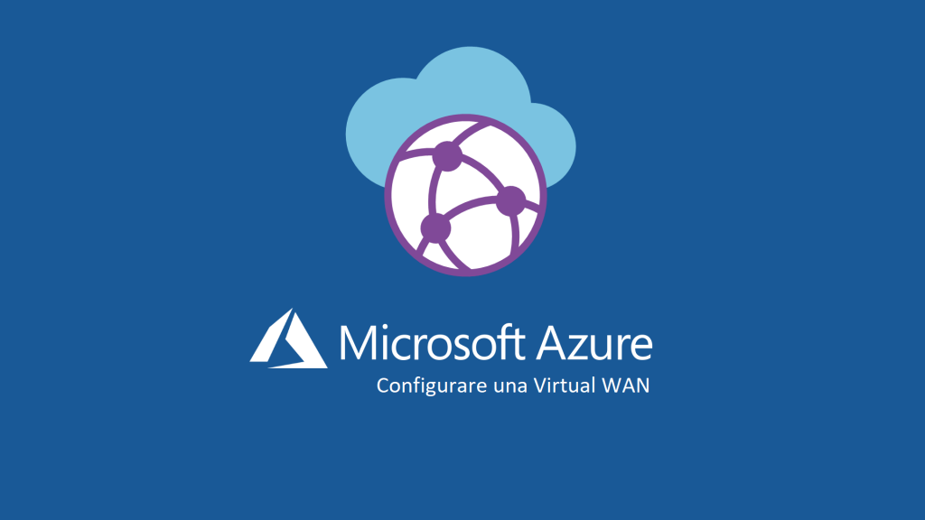 Configurare Azure Virtual WAN Per Gestire In Maniera Centralizzata Le